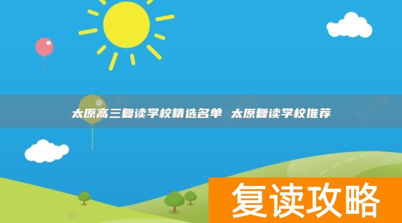 太原高三复读学校精选名单 太原复读学校推荐